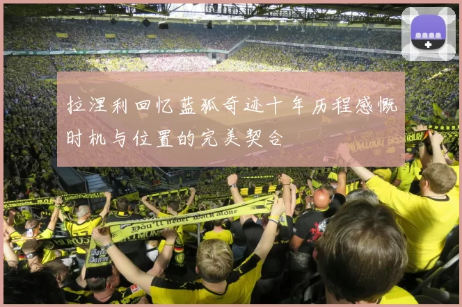 拉涅利回忆蓝狐奇迹十年历程感慨时机与位置的完美契合