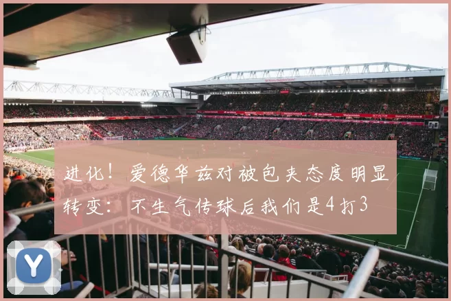 进化！爱德华兹对被包夹态度明显转变：不生气传球后我们是4打3