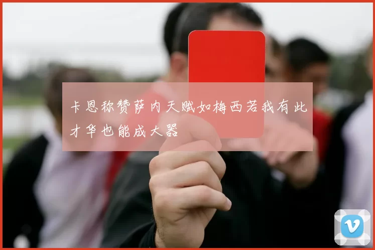 卡恩称赞萨内天赋如梅西若我有此才华也能成大器